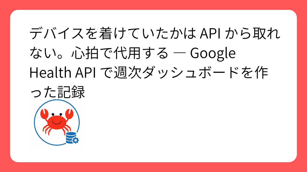 デバイスを着けていたかは API から取れない。心拍で代用する — Google Health API で週次ダッシュボードを作った記録